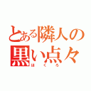 とある隣人の黒い点々（ほくろ）