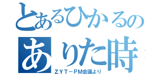 とあるひかるのありた時間（ＺＹＴ－ＰＭ会議より）