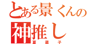 とある景くんの神推し（夏菜子）