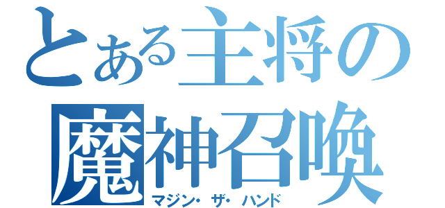 とある主将の魔神召喚（マジン・ザ・ハンド）