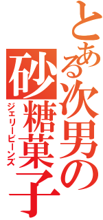 とある次男の砂糖菓子（ジェリービーンズ）