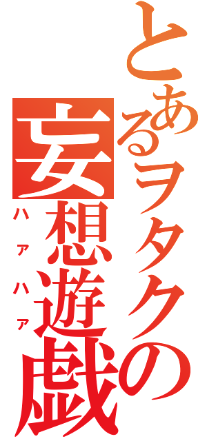 とあるヲタクの妄想遊戯（ハァハァ）