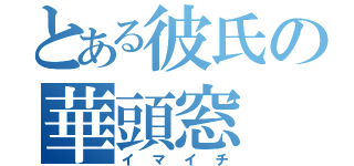 とある彼氏の華頭窓（イマイチ）