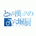 とある漢♂の♂穴堀厨（アーッ♂）