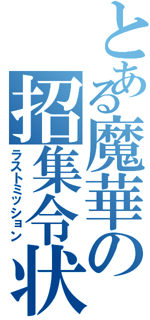 とある魔華の招集令状（ラストミッション）