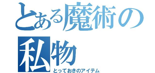 とある魔術の私物（とっておきのアイテム）