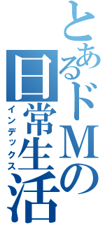 とあるドＭの日常生活（インデックス）