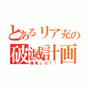 とあるリア充の破滅計画（爆発しろ！！）