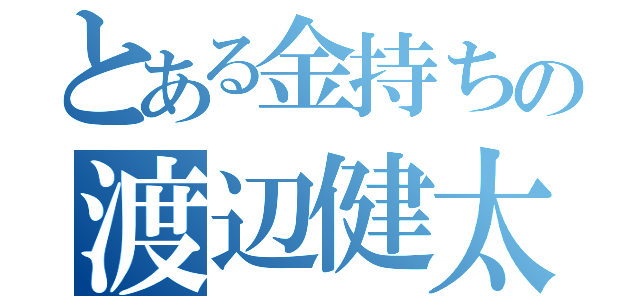 とある金持ちの渡辺健太（）