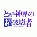 とある神界の超破壊者（ ディストゥラクション）