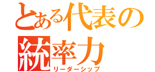 とある代表の統率力（リーダーシップ）