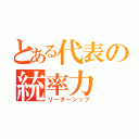 とある代表の統率力（リーダーシップ）