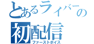 とあるライバーの初配信（ファーストボイス）