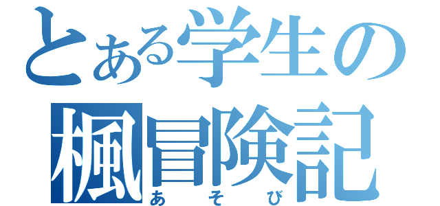 とある学生の楓冒険記（あそび）