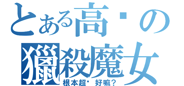 とある高溫の獵殺魔女之王（根本超燙好嘛？）