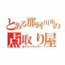 とある那珂川南の点取り屋（ポイントゲッター）