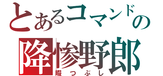 とあるコマンドの降惨野郎（暇つぶし）