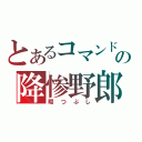 とあるコマンドの降惨野郎（暇つぶし）