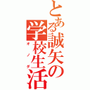 とある誠矢の学校生活（オノダ）