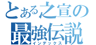 とある之宣の最強伝説（インデックス）