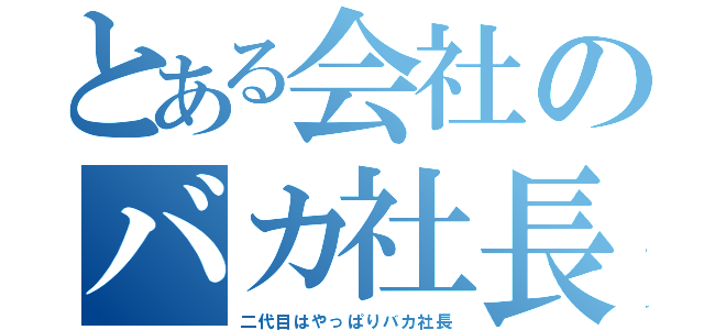 とある会社のバカ社長（二代目はやっぱりバカ社長）