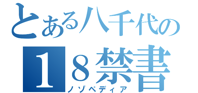 とある八千代の１８禁書目録（ノゾペディア）