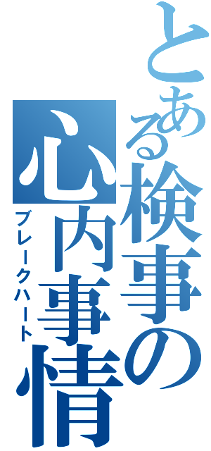 とある検事の心内事情（ブレークハート）