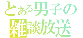 とある男子の雑談放送（）