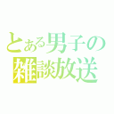 とある男子の雑談放送（）