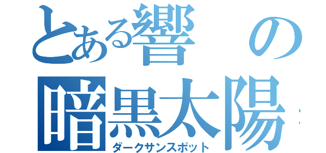 とある響の暗黒太陽（ダークサンスポット）