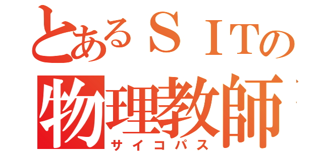 とあるＳＩＴの物理教師（サイコパス）