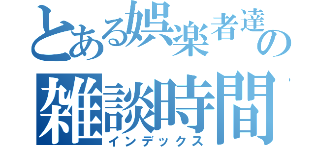 とある娯楽者達の雑談時間（フリータイム）（インデックス）