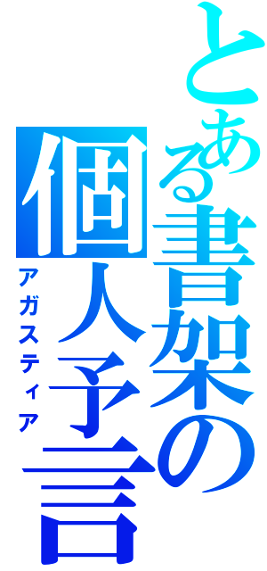 とある書架の個人予言（アガスティア）