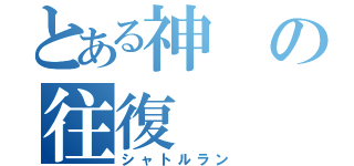 とある神の往復（シャトルラン）