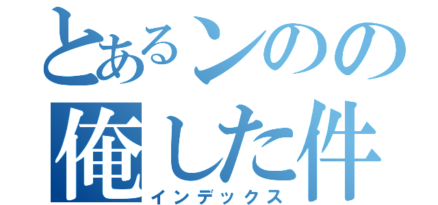 とあるンのの俺した件（インデックス）