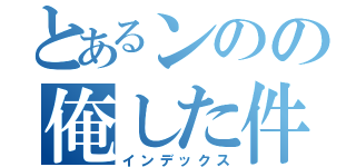 とあるンのの俺した件（インデックス）