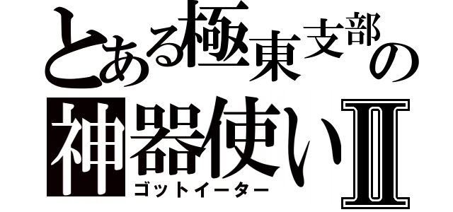 とある極東支部の神器使いⅡ（ゴットイーター）