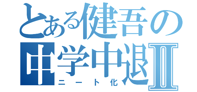 とある健吾の中学中退Ⅱ（ニート化）