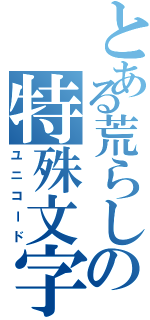 とある荒らしの特殊文字（ユニコード）