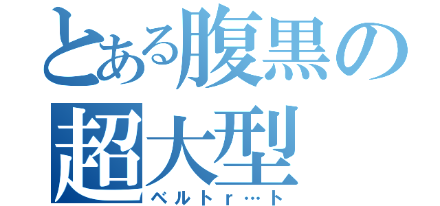 とある腹黒の超大型（ベルトｒ…ト）