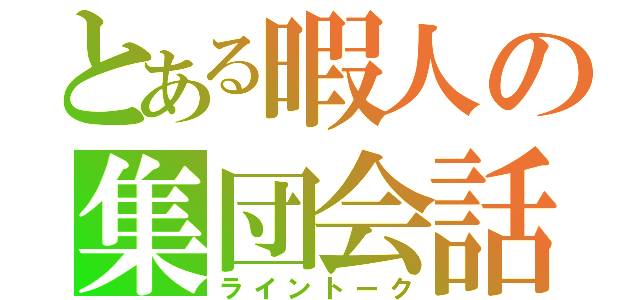 とある暇人の集団会話（ライントーク）