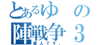 とあるゆの陣戦争３（素人です。）