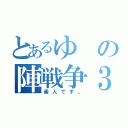 とあるゆの陣戦争３（素人です。）