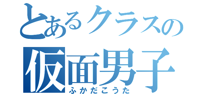 とあるクラスの仮面男子（ふかだこうた）