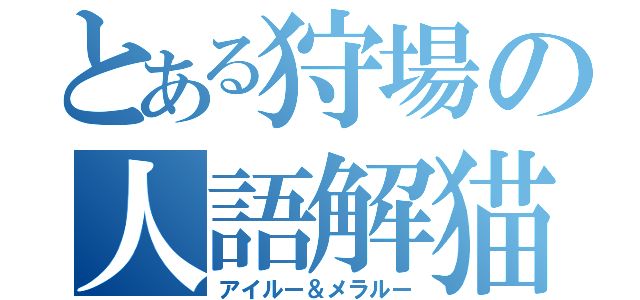 とある狩場の人語解猫（アイルー＆メラルー）