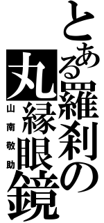 とある羅刹の丸縁眼鏡（山南敬助）