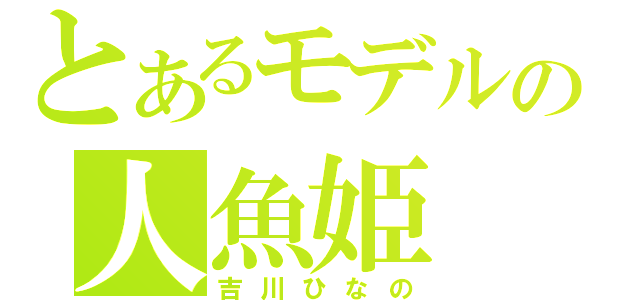 とあるモデルの人魚姫（吉川ひなの）