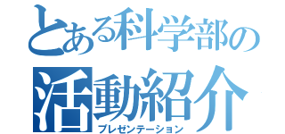 とある科学部の活動紹介（プレゼンテーション）