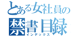 とある女社員の禁書目録（インデックス）