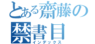 とある齋藤の禁書目（インデックス）